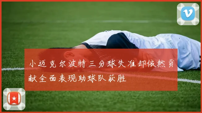 小迈克尔波特三分球失准却依然贡献全面表现助球队获胜