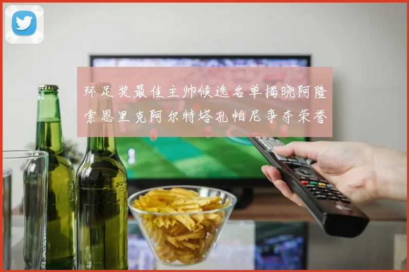 环足奖最佳主帅候选名单揭晓阿隆索恩里克阿尔特塔孔帕尼争夺荣誉