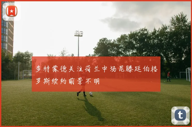 多特蒙德关注荷兰中场昆滕廷伯格罗斯续约前景不明