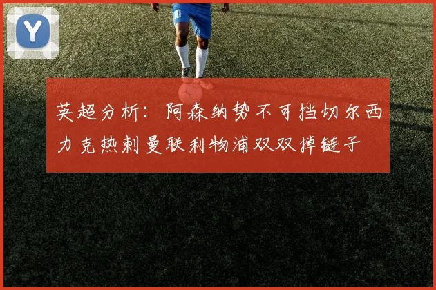 英超分析：阿森纳势不可挡切尔西力克热刺曼联利物浦双双掉链子