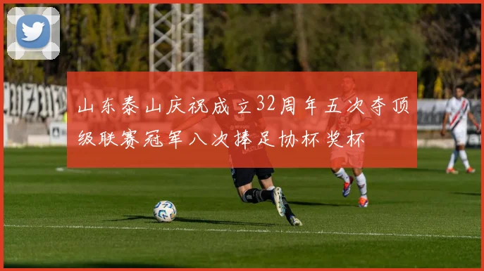 山东泰山庆祝成立32周年五次夺顶级联赛冠军八次捧足协杯奖杯