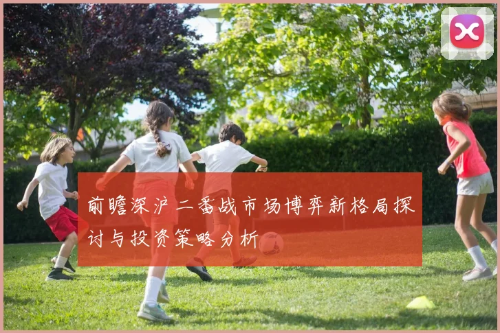 前瞻深沪二番战市场博弈新格局探讨与投资策略分析