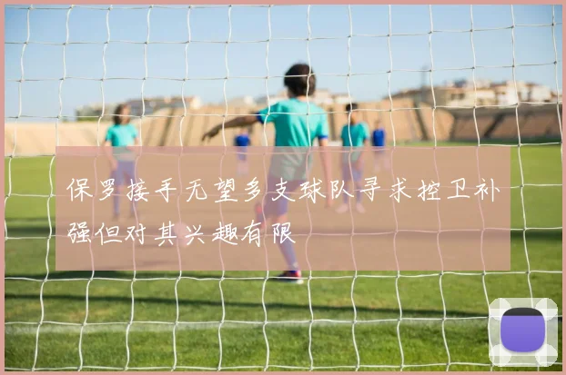 保罗接手无望多支球队寻求控卫补强但对其兴趣有限