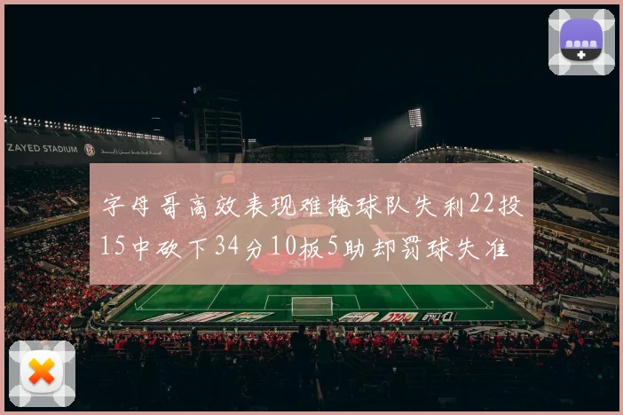 字母哥高效表现难掩球队失利22投15中砍下34分10板5助却罚球失准