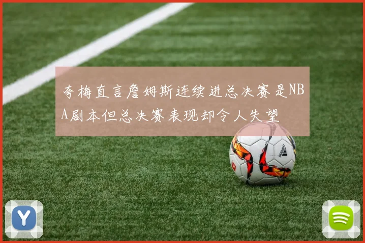 夸梅直言詹姆斯连续进总决赛是NBA剧本但总决赛表现却令人失望
