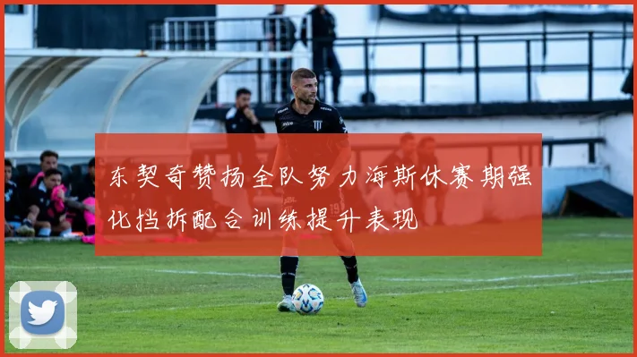 东契奇赞扬全队努力海斯休赛期强化挡拆配合训练提升表现