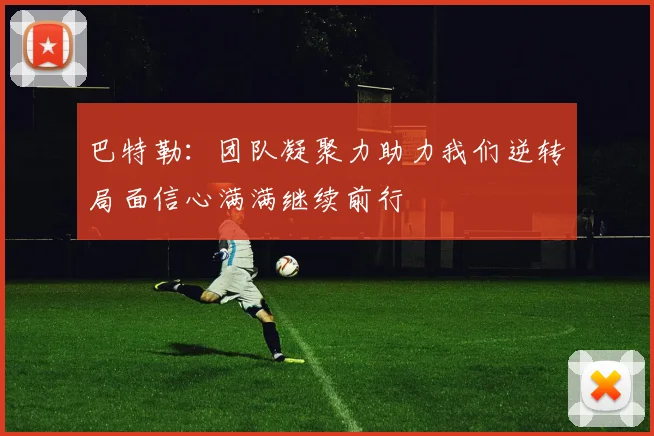 巴特勒：团队凝聚力助力我们逆转局面信心满满继续前行